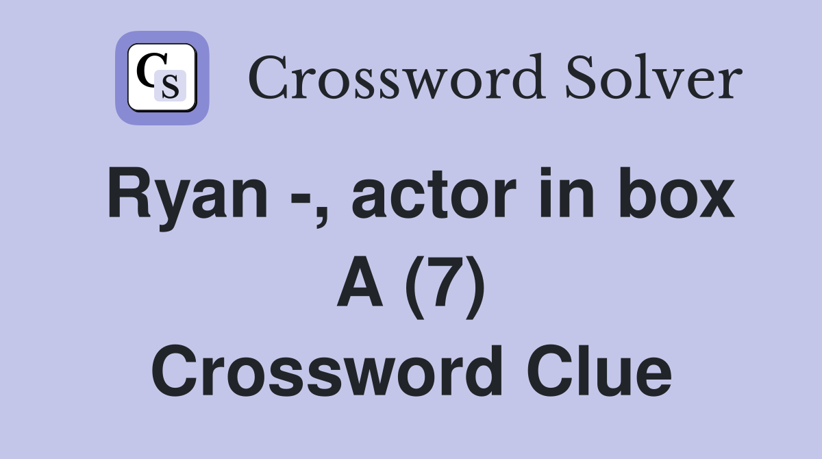 Ryan Actor In Box A 7 Crossword Clue Answers Crossword Solver